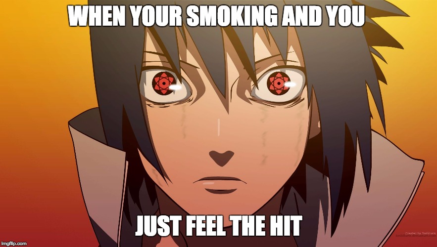 Sasuke meme | WHEN YOUR SMOKING AND YOU; JUST FEEL THE HIT | image tagged in sasuke meme | made w/ Imgflip meme maker