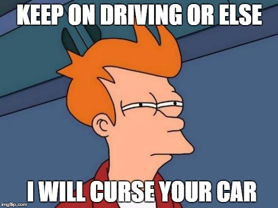 Futurama Fry | KEEP ON DRIVING OR ELSE; I WILL CURSE YOUR CAR | image tagged in memes,futurama fry | made w/ Imgflip meme maker