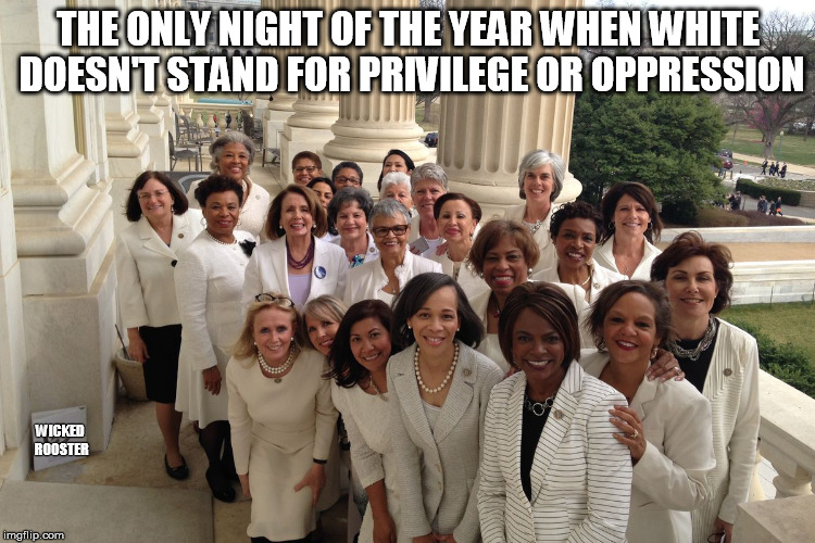 white not privilege | THE ONLY NIGHT OF THE YEAR WHEN WHITE DOESN'T STAND FOR PRIVILEGE OR OPPRESSION; WICKED ROOSTER | image tagged in white privilege,congress,suffrage,feminism | made w/ Imgflip meme maker