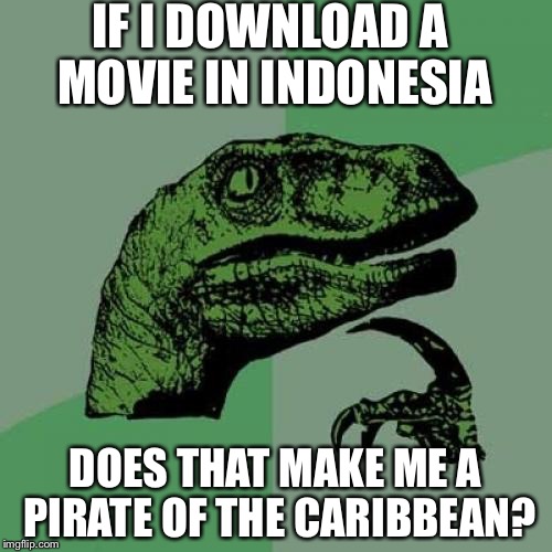 Philosoraptor | IF I DOWNLOAD A MOVIE IN INDONESIA; DOES THAT MAKE ME A PIRATE OF THE CARIBBEAN? | image tagged in memes,philosoraptor | made w/ Imgflip meme maker