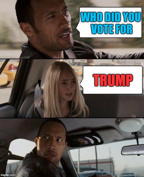 The Rock Driving | WHO DID YOU VOTE FOR; TRUMP | image tagged in memes,the rock driving | made w/ Imgflip meme maker