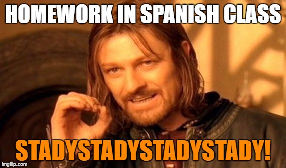 Homework | HOMEWORK IN SPANISH CLASS; STADYSTADYSTADYSTADY! | image tagged in memes,one does not simply | made w/ Imgflip meme maker