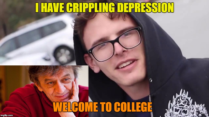 I HAVE CRIPPLING DEPRESSION; WELCOME TO COLLEGE | image tagged in i have crippling depression | made w/ Imgflip meme maker