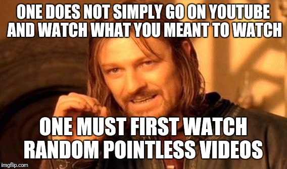 One Does Not Simply | ONE DOES NOT SIMPLY GO ON YOUTUBE AND WATCH WHAT YOU MEANT TO WATCH; ONE MUST FIRST WATCH RANDOM POINTLESS VIDEOS | image tagged in memes,one does not simply,funny,youtube | made w/ Imgflip meme maker