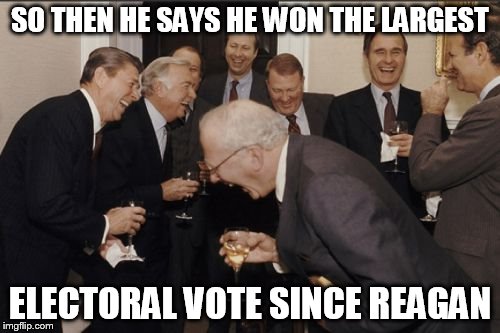 Laughing Men In Suits Meme | SO THEN HE SAYS HE WON THE LARGEST; ELECTORAL VOTE SINCE REAGAN | image tagged in memes,laughing men in suits | made w/ Imgflip meme maker