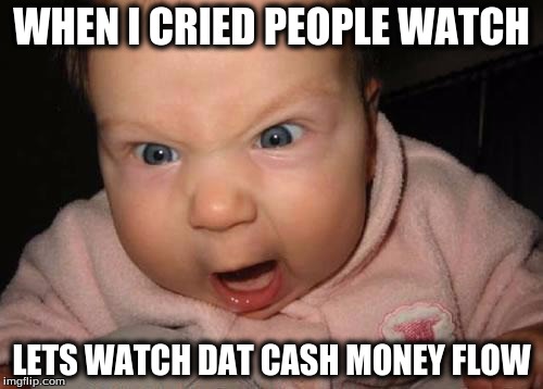Evil Baby Meme | WHEN I CRIED PEOPLE WATCH; LETS WATCH DAT CASH MONEY FLOW | image tagged in memes,evil baby | made w/ Imgflip meme maker