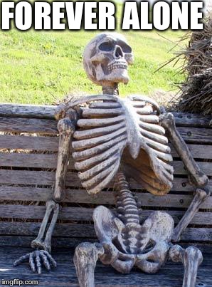 Waiting Skeleton Meme | FOREVER ALONE | image tagged in memes,waiting skeleton | made w/ Imgflip meme maker