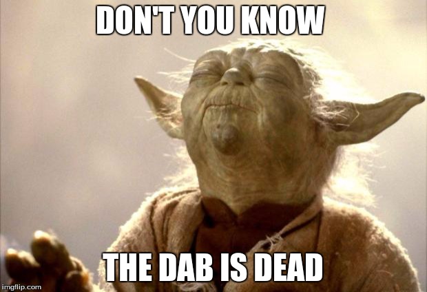 yodabutthurt | DON'T YOU KNOW; THE DAB IS DEAD | image tagged in yodabutthurt | made w/ Imgflip meme maker