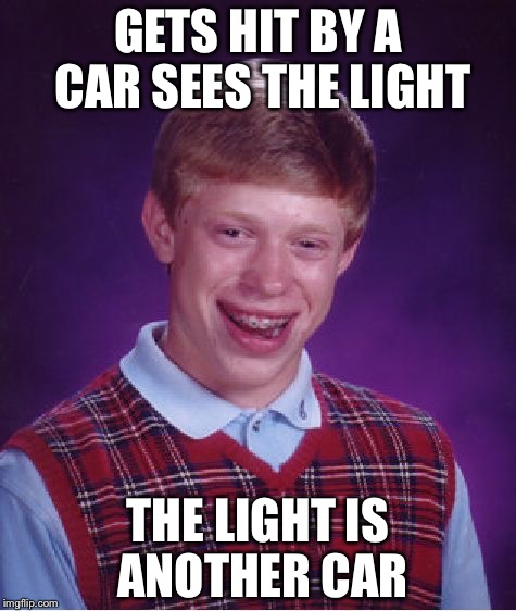 Bad Luck Brian | GETS HIT BY A CAR SEES THE LIGHT; THE LIGHT IS ANOTHER CAR | image tagged in memes,bad luck brian | made w/ Imgflip meme maker