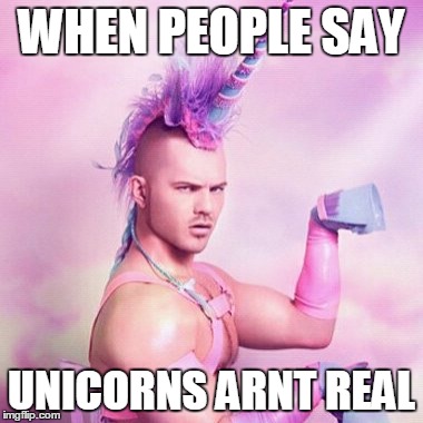 Unicorn MAN Meme | WHEN PEOPLE SAY; UNICORNS ARNT REAL | image tagged in memes,unicorn man | made w/ Imgflip meme maker