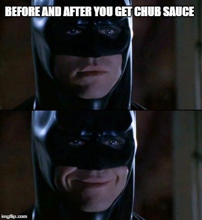 Batman Smiles Meme | BEFORE AND AFTER YOU GET CHUB SAUCE | image tagged in memes,batman smiles | made w/ Imgflip meme maker