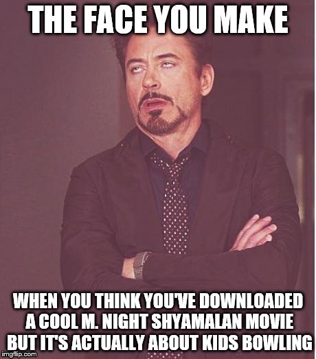 Split? | THE FACE YOU MAKE; WHEN YOU THINK YOU'VE DOWNLOADED A COOL M. NIGHT SHYAMALAN MOVIE BUT IT'S ACTUALLY ABOUT KIDS BOWLING | image tagged in memes,face you make robert downey jr | made w/ Imgflip meme maker