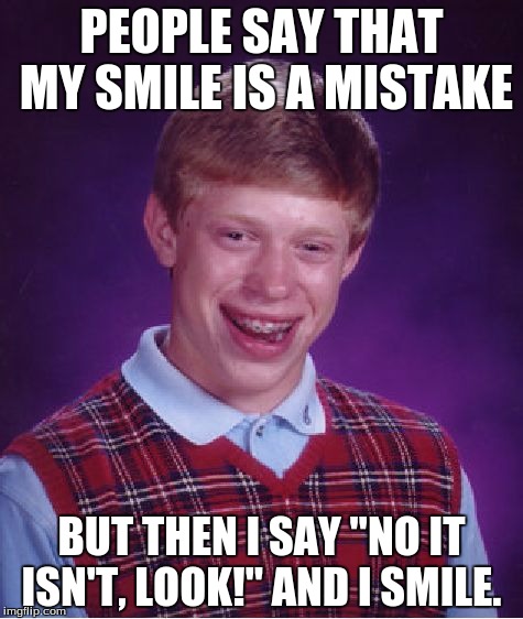 Bad Luck Brian | PEOPLE SAY THAT MY SMILE IS A MISTAKE; BUT THEN I SAY "NO IT ISN'T, LOOK!" AND I SMILE. | image tagged in memes,bad luck brian | made w/ Imgflip meme maker