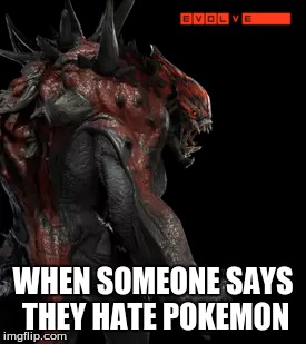 the turn around | WHEN SOMEONE SAYS THEY HATE POKEMON | image tagged in evolve,pokemon | made w/ Imgflip meme maker