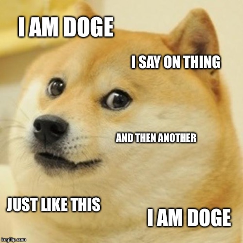Doge Meme | I AM DOGE I SAY ON THING AND THEN ANOTHER JUST LIKE THIS I AM DOGE | image tagged in memes,doge | made w/ Imgflip meme maker