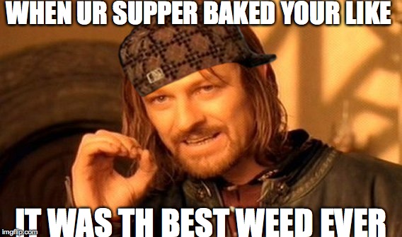 One Does Not Simply Meme | WHEN UR SUPPER BAKED YOUR LIKE; IT WAS TH BEST WEED EVER | image tagged in memes,one does not simply,scumbag | made w/ Imgflip meme maker
