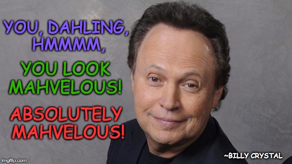 Simply Mahvelous! | YOU, DAHLING, HMMMM, YOU LOOK MAHVELOUS! ABSOLUTELY MAHVELOUS! ~BILLY CRYSTAL | image tagged in billy crystal,marvelous,mahvelous | made w/ Imgflip meme maker