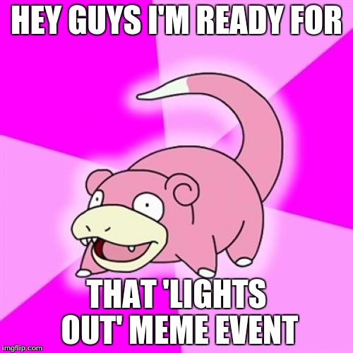 Slowpoke Meme | HEY GUYS I'M READY FOR; THAT 'LIGHTS OUT' MEME EVENT | image tagged in memes,slowpoke | made w/ Imgflip meme maker
