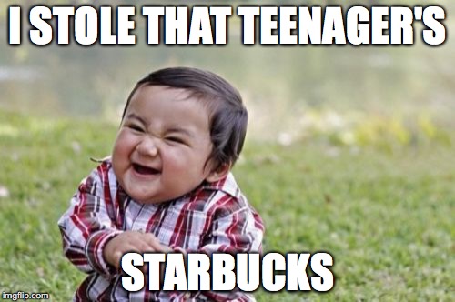 Evil Toddler | I STOLE THAT TEENAGER'S; STARBUCKS | image tagged in memes,evil toddler | made w/ Imgflip meme maker