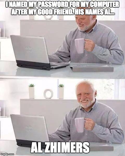 Hide the Pain Harold | I NAMED MY PASSWORD FOR MY COMPUTER AFTER MY GOOD FRIEND. HIS NAMES AL... AL ZHIMERS | image tagged in memes,hide the pain harold | made w/ Imgflip meme maker