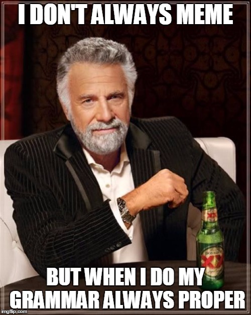 The Most Interesting Man In The World | I DON'T ALWAYS MEME; BUT WHEN I DO MY GRAMMAR ALWAYS PROPER | image tagged in memes,the most interesting man in the world | made w/ Imgflip meme maker