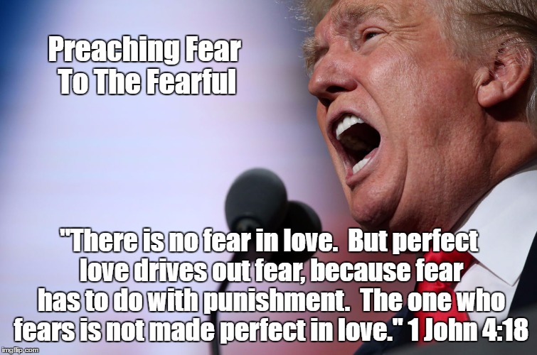 Preaching Fear To The Fearful "There is no fear in love. 
But perfect love drives out fear, because fear has to do with punishment. 
The one | made w/ Imgflip meme maker