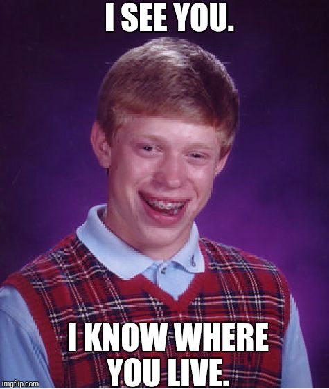 Bad Luck Brian | I SEE YOU. I KNOW WHERE YOU LIVE. | image tagged in memes,bad luck brian | made w/ Imgflip meme maker