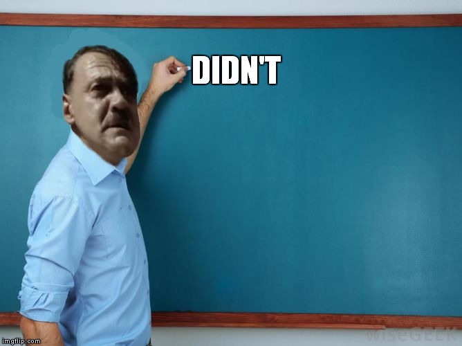 Hitler at chalkboard | DIDN'T | image tagged in hitler at chalkboard | made w/ Imgflip meme maker