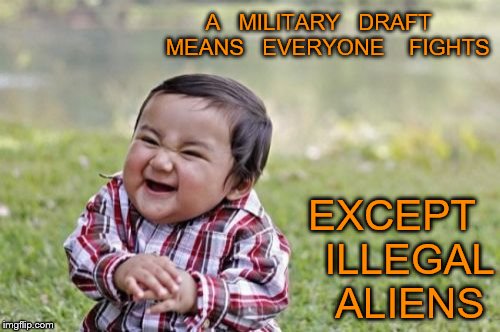 Evil Toddler Meme | A   MILITARY   DRAFT   MEANS   EVERYONE    FIGHTS; EXCEPT   ILLEGAL   ALIENS | image tagged in memes,evil toddler | made w/ Imgflip meme maker