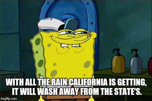Don't You Squidward Meme | WITH ALL THE RAIN CALIFORNIA IS GETTING, IT WILL WASH AWAY FROM THE STATE'S. | image tagged in memes,dont you squidward | made w/ Imgflip meme maker