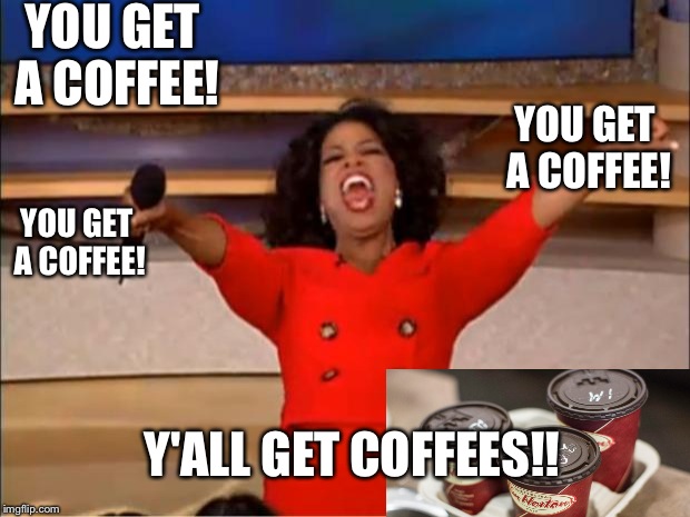 Oprah You Get A | YOU GET A COFFEE! YOU GET A COFFEE! YOU GET A COFFEE! Y'ALL GET COFFEES!! | image tagged in memes,oprah you get a | made w/ Imgflip meme maker