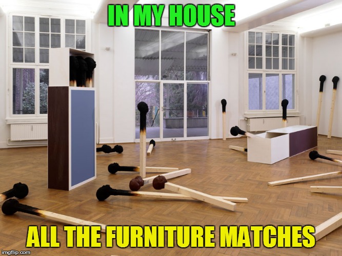 Yes, the carpet matches the drapes | IN MY HOUSE; ALL THE FURNITURE MATCHES | image tagged in memes,matches,furniture | made w/ Imgflip meme maker