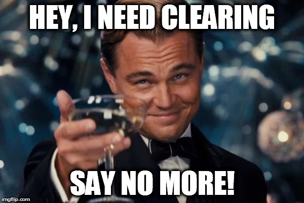 Leonardo Dicaprio Cheers Meme | HEY, I NEED CLEARING; SAY NO MORE! | image tagged in memes,leonardo dicaprio cheers | made w/ Imgflip meme maker