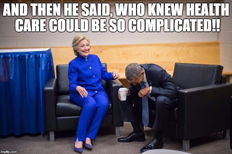 Hillary Obama Laugh | AND THEN HE SAID, WHO KNEW HEALTH CARE COULD BE SO COMPLICATED!! | image tagged in hillary obama laugh | made w/ Imgflip meme maker