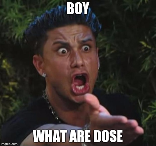 DJ Pauly D Meme | BOY; WHAT ARE DOSE | image tagged in memes,dj pauly d | made w/ Imgflip meme maker