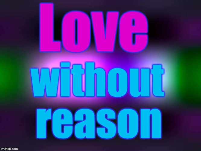 just sayin'.... | Love; without; reason | image tagged in love without reason | made w/ Imgflip meme maker