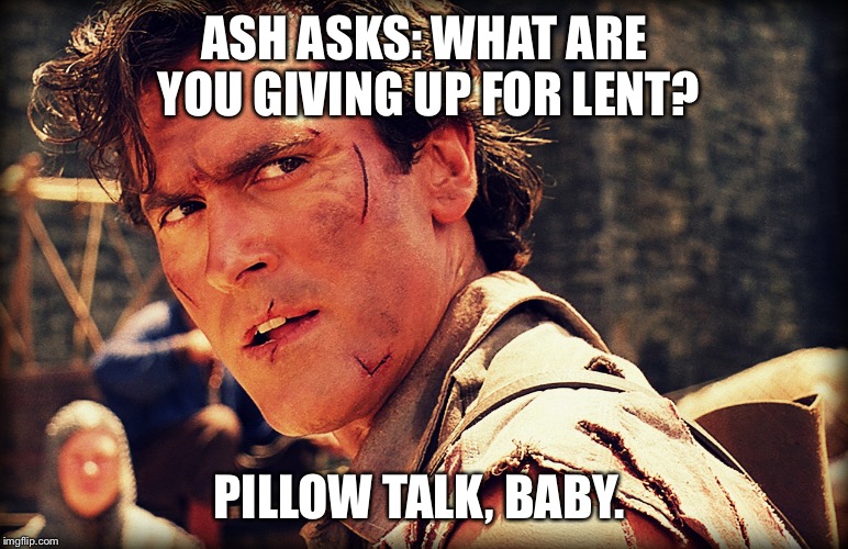 Ash evil dead | ASH ASKS: WHAT ARE YOU GIVING UP FOR LENT? PILLOW TALK, BABY. | image tagged in ash evil dead | made w/ Imgflip meme maker