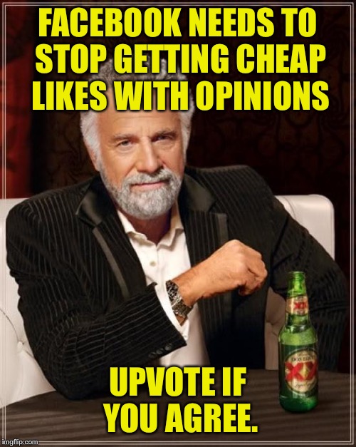 im gonna kill myself four times for your upvote | FACEBOOK NEEDS TO STOP GETTING CHEAP LIKES WITH OPINIONS; UPVOTE IF YOU AGREE. | image tagged in memes,the most interesting man in the world,upvotes,funny memes | made w/ Imgflip meme maker