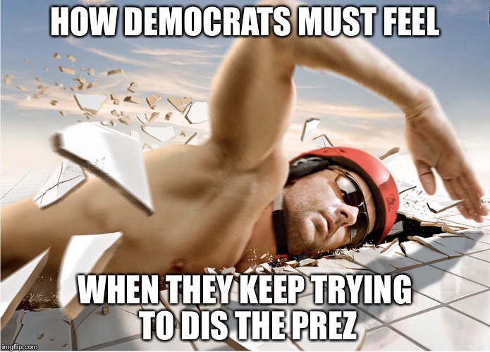Dissing the POTUS | HOW DEMOCRATS MUST FEEL; WHEN THEY KEEP TRYING TO DIS THE PREZ | image tagged in hard water,democrats,memes | made w/ Imgflip meme maker