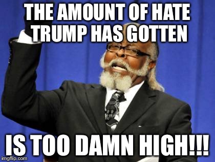 Too Damn High Meme | THE AMOUNT OF HATE TRUMP HAS GOTTEN; IS TOO DAMN HIGH!!! | image tagged in memes,too damn high | made w/ Imgflip meme maker
