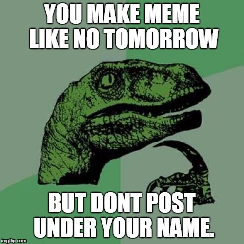 Philosoraptor Meme | YOU MAKE MEME LIKE NO TOMORROW BUT DONT POST UNDER YOUR NAME. | image tagged in memes,philosoraptor | made w/ Imgflip meme maker