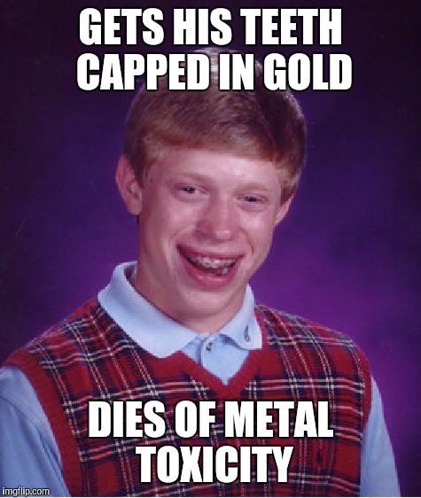 Bad Luck Brian Meme | GETS HIS TEETH CAPPED IN GOLD; DIES OF METAL TOXICITY | image tagged in memes,bad luck brian,gold,gold teeth | made w/ Imgflip meme maker