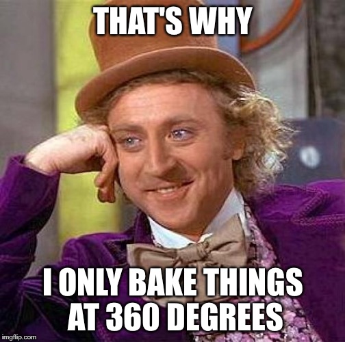 Creepy Condescending Wonka Meme | THAT'S WHY I ONLY BAKE THINGS AT 360 DEGREES | image tagged in memes,creepy condescending wonka | made w/ Imgflip meme maker