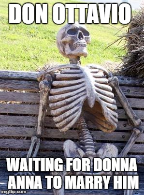 Waiting Skeleton Meme | DON OTTAVIO; WAITING FOR DONNA ANNA TO MARRY HIM | image tagged in memes,waiting skeleton | made w/ Imgflip meme maker