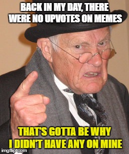 Back In My Day Meme | BACK IN MY DAY, THERE WERE NO UPVOTES ON MEMES; THAT'S GOTTA BE WHY I DIDN'T HAVE ANY ON MINE | image tagged in memes,back in my day | made w/ Imgflip meme maker