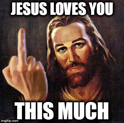 Jesus Loves You... This Much | JESUS LOVES YOU; THIS MUCH | image tagged in jesus,jesus loves you,middle finger,flip the bird | made w/ Imgflip meme maker