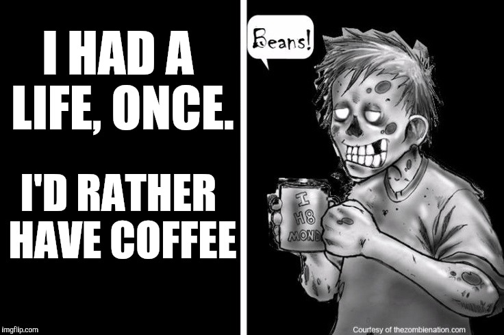 I HAD A LIFE, ONCE. I'D RATHER HAVE COFFEE | made w/ Imgflip meme maker