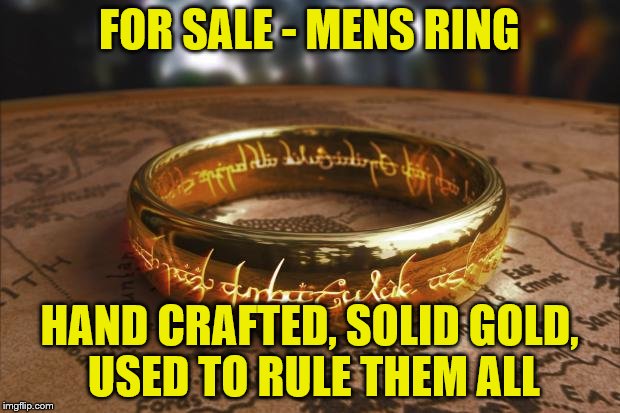 Price includes delivery and handling | FOR SALE - MENS RING; HAND CRAFTED, SOLID GOLD, USED TO RULE THEM ALL | image tagged in the one ring | made w/ Imgflip meme maker
