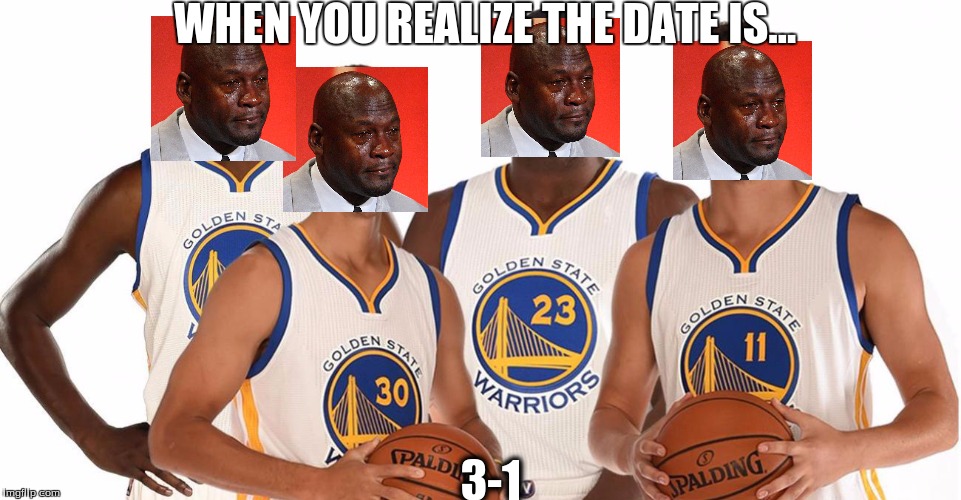 WHEN YOU REALIZE THE DATE IS... 3-1 | image tagged in basketball,golden state warriors | made w/ Imgflip meme maker