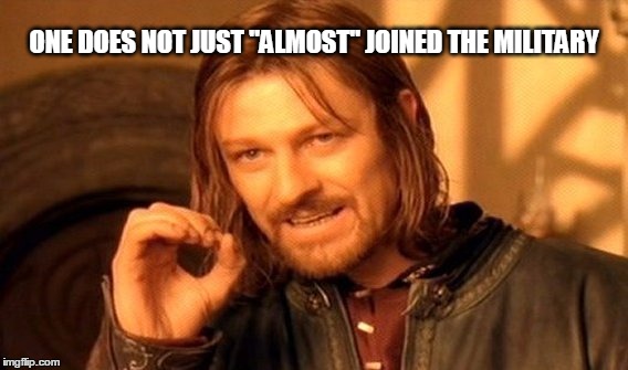 One Does Not Simply | ONE DOES NOT JUST "ALMOST" JOINED THE MILITARY | image tagged in memes,one does not simply | made w/ Imgflip meme maker
